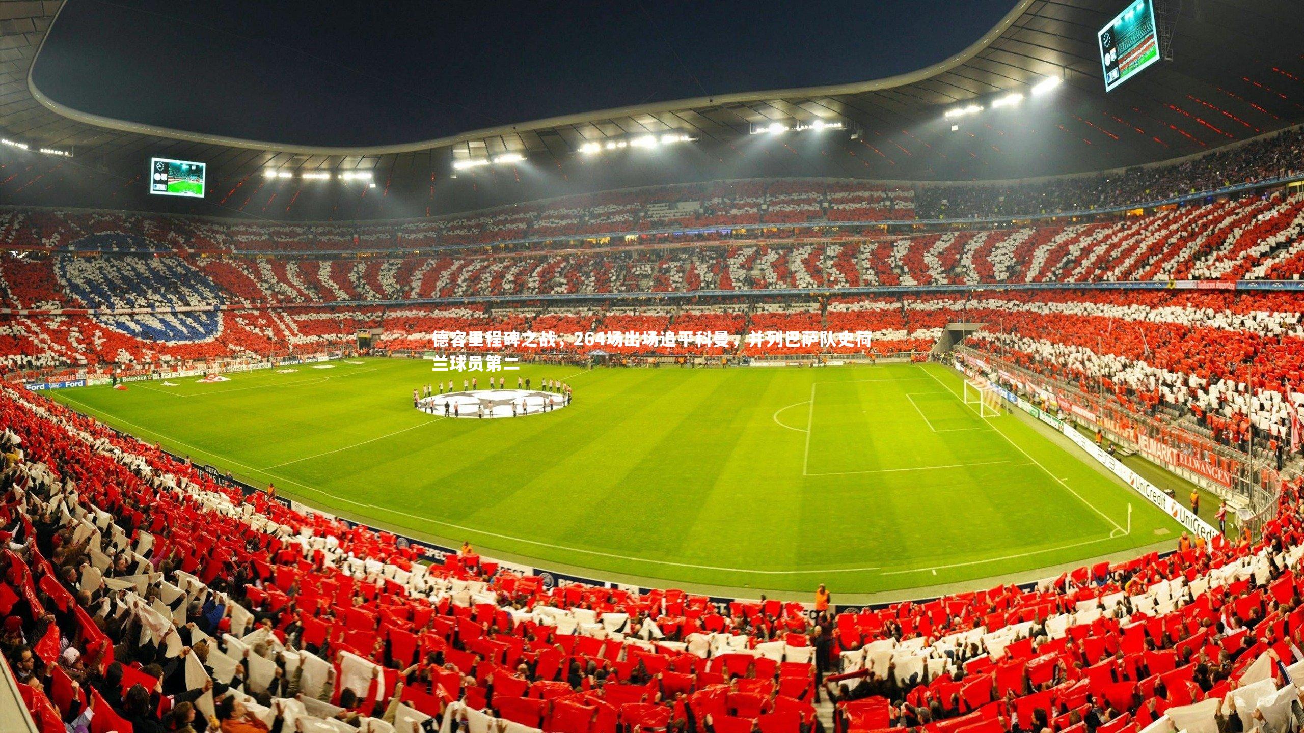 德容里程碑之战，264场出场追平科曼，并列巴萨队史荷兰球员第二