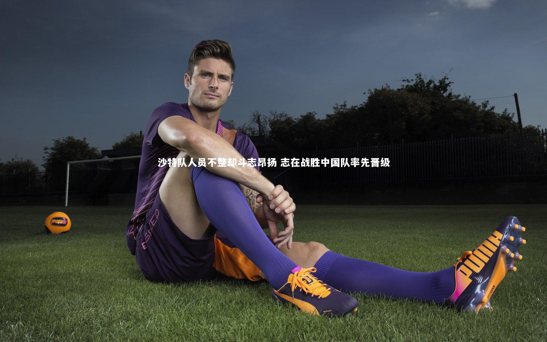 沙特队人员不整却斗志昂扬 志在战胜中国队率先晋级