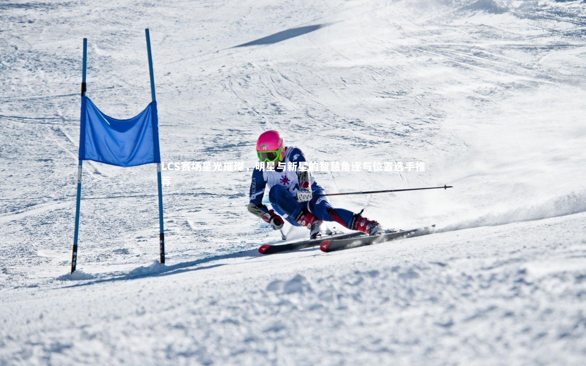 LCS赛场星光璀璨，明星与新星的智慧角逐与位置选手推荐